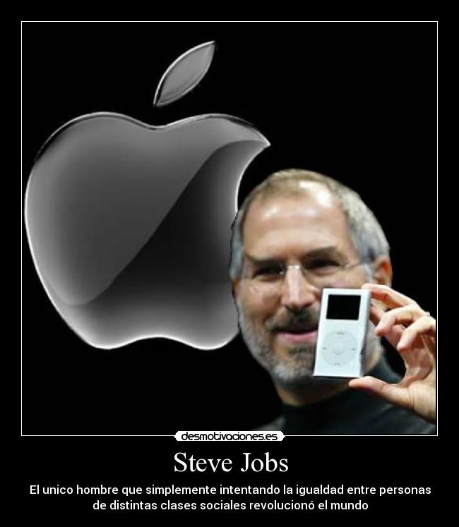 Steve Jobs - El unico hombre que simplemente intentando la igualdad entre personas
de distintas clases sociales revolucionó el mundo