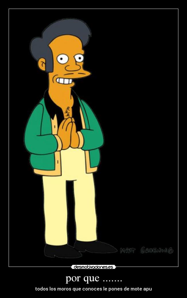 por que ....... - todos los moros que conoces le pones de mote apu