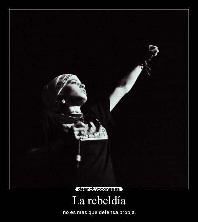 La rebeldía - no es mas que defensa propia.
