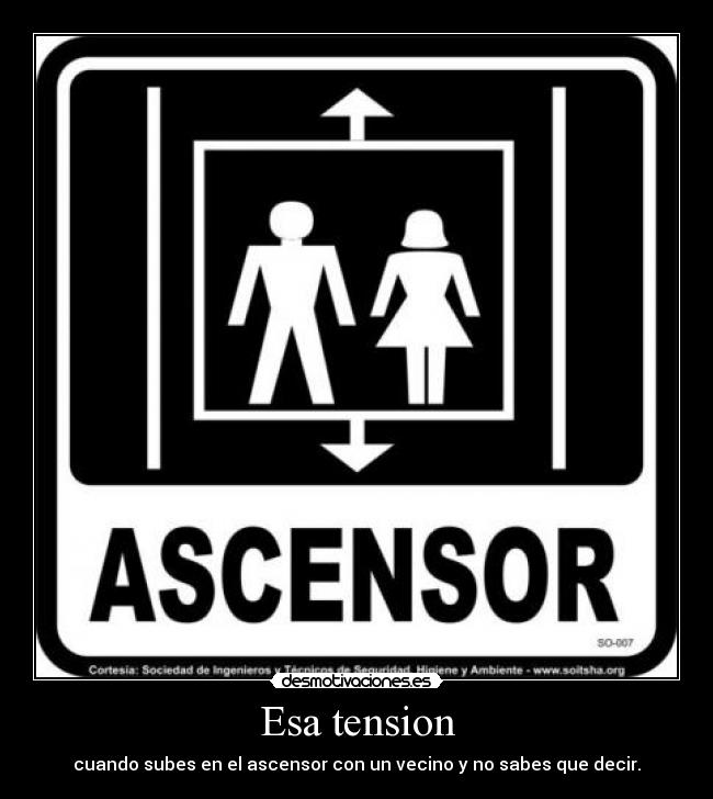 Esa tension - cuando subes en el ascensor con un vecino y no sabes que decir.