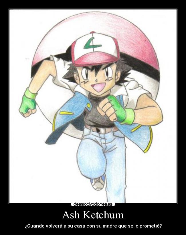 Ash Ketchum - ¿Cuando volverá a su casa con su madre que se lo prometió?