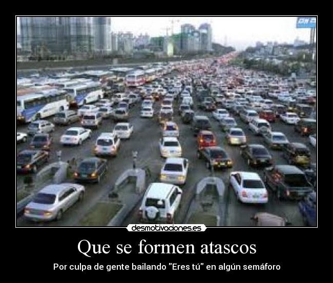 Que se formen atascos - Por culpa de gente bailando Eres tú en algún semáforo
