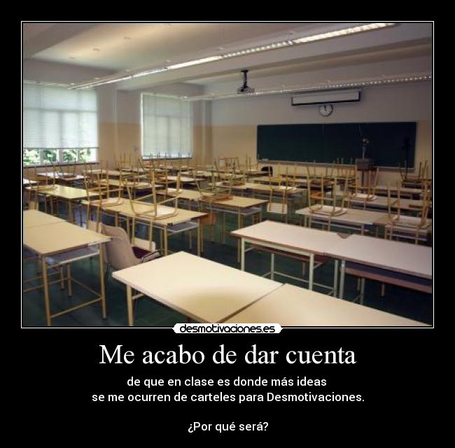 Me acabo de dar cuenta - de que en clase es donde más ideas
se me ocurren de carteles para Desmotivaciones.
¿Por qué será?