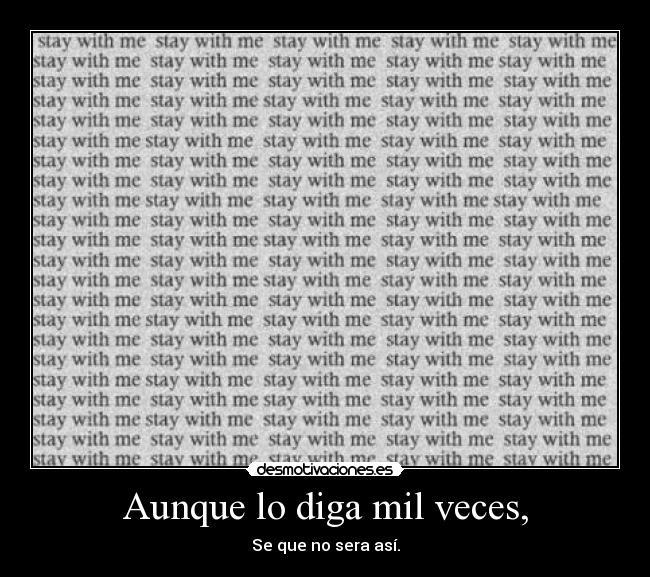 Aunque lo diga mil veces, - Se que no sera así.