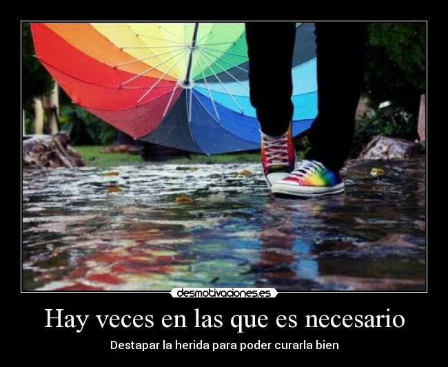 Hay veces en las que es necesario - Destapar la herida para poder curarla bien