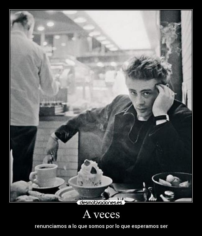 A veces - renunciamos a lo que somos por lo que esperamos ser
