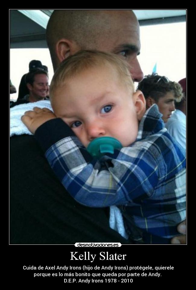 Kelly Slater - Cuida de Axel Andy Irons (hijo de Andy Irons) protégele, quierele
porque es lo más bonito que queda por parte de Andy.
D.E.P. Andy Irons 1978 - 2010