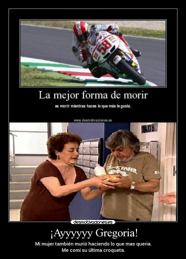 ¡Ayyyyyy Gregoria! - Mi mujer también murió haciendo lo que mas queria.
Me comí su última croqueta.