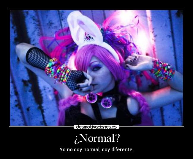 ¿Normal? - Yo no soy normal, soy diferente.