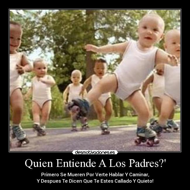 Quien Entiende A Los Padres? - Primero Se Mueren Por Verte Hablar Y Caminar,
Y Despues Te Dicen Que Te Estes Callado Y Quieto!