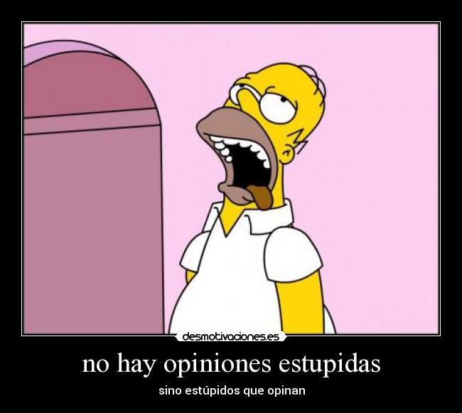 no hay opiniones estupidas - sino estúpidos que opinan