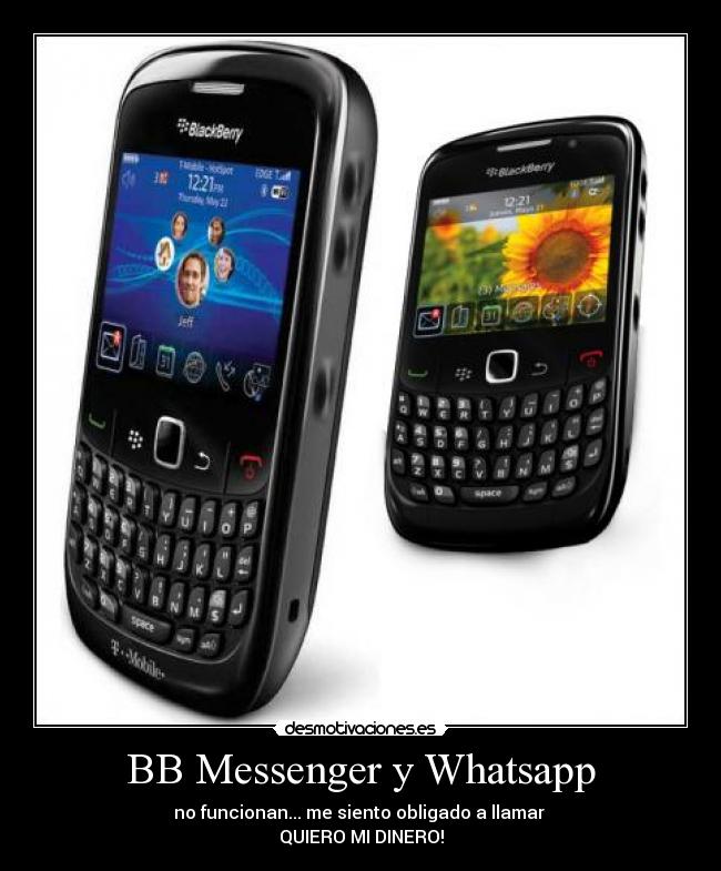 BB Messenger y Whatsapp - no funcionan... me siento obligado a llamar 
QUIERO MI DINERO!