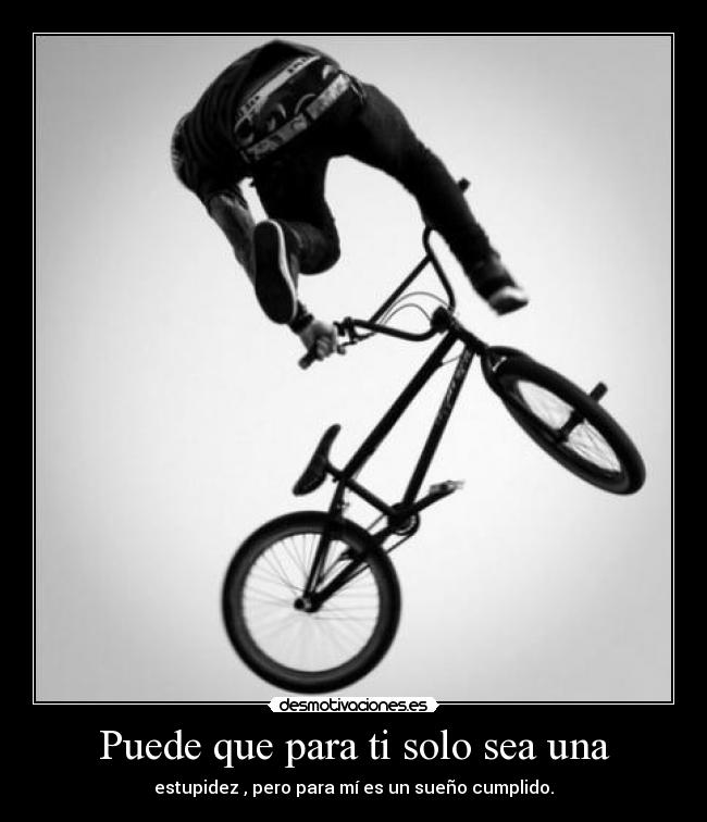 Puede que para ti solo sea una - estupidez , pero para mí es un sueño cumplido.