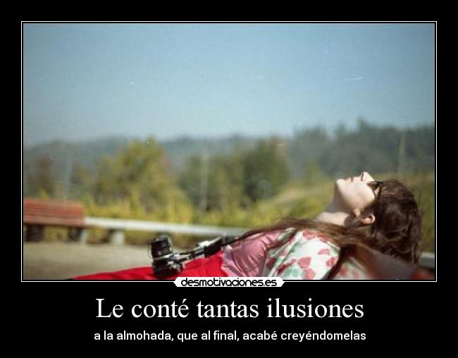 Le conté tantas ilusiones - a la almohada, que al final, acabé creyéndomelas