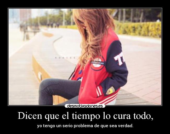 Dicen que el tiempo lo cura todo, - 