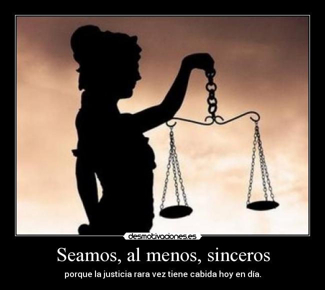 Seamos, al menos, sinceros - porque la justicia rara vez tiene cabida hoy en día.