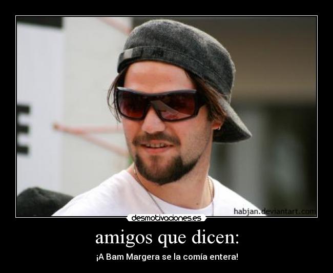 amigos que dicen: - ¡A Bam Margera se la comía entera!