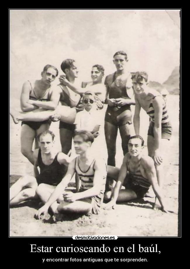 Estar curioseando en el baúl, - y encontrar fotos antiguas que te sorprenden.