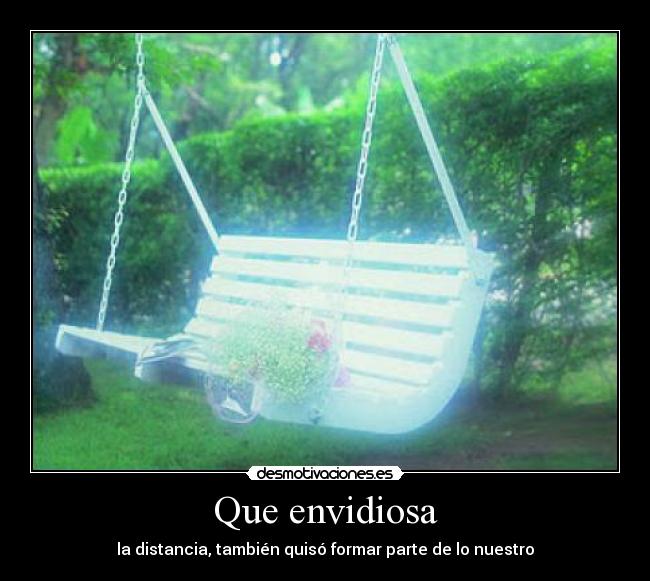 Que envidiosa - la distancia, también quisó formar parte de lo nuestro