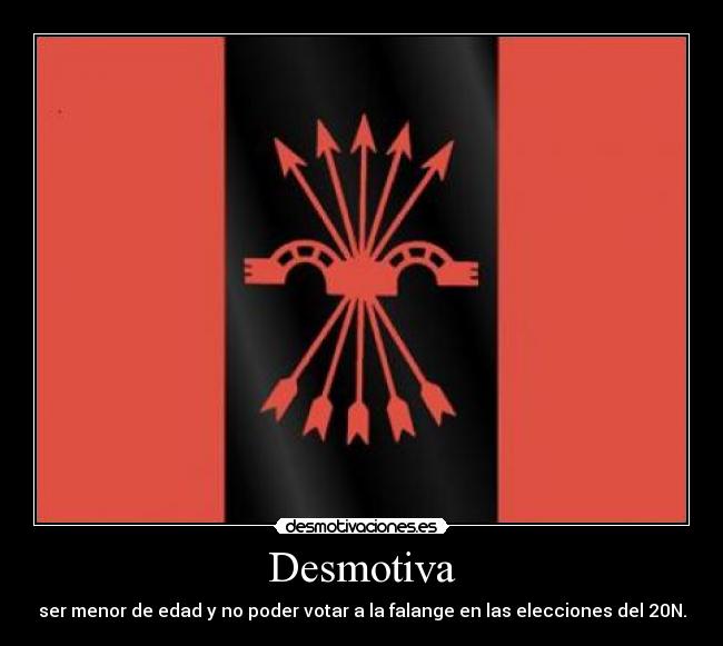 Desmotiva - ser menor de edad y no poder votar a la falange en las elecciones del 20N.