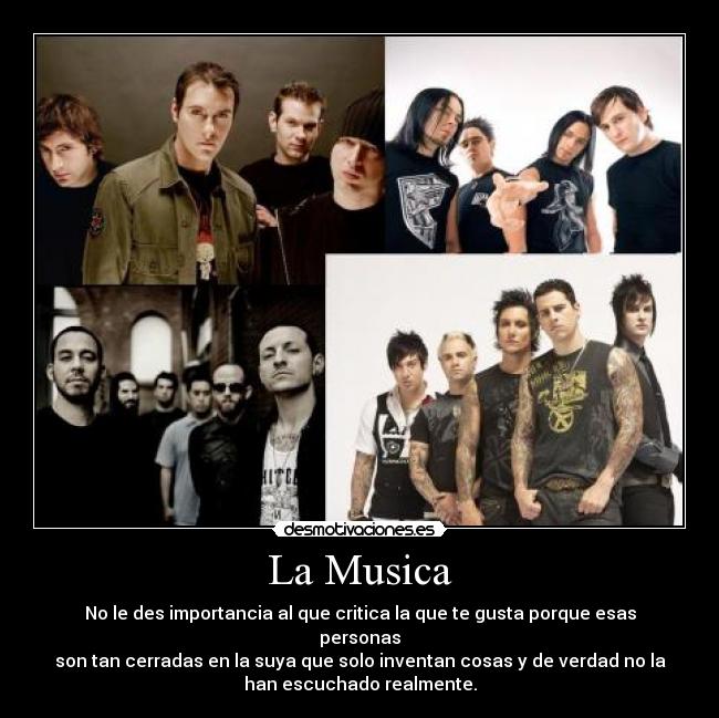 La Musica - No le des importancia al que critica la que te gusta porque esas
personas
son tan cerradas en la suya que solo inventan cosas y de verdad no la
han escuchado realmente.