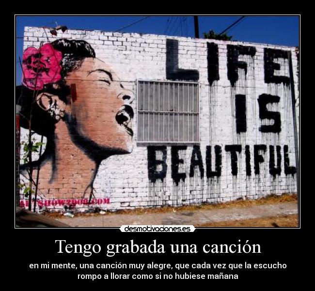 Tengo grabada una canción - en mi mente, una canción muy alegre, que cada vez que la escucho
rompo a llorar como si no hubiese mañana