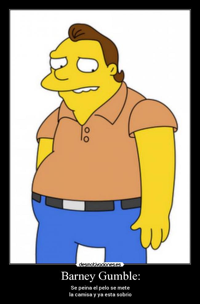 Barney Gumble: - Se peina el pelo se mete
la camisa y ya esta sobrio