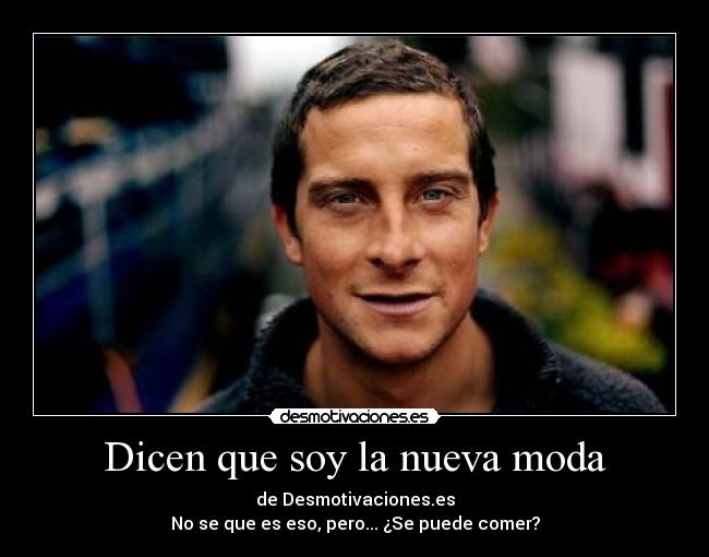 Dicen que soy la nueva moda - de Desmotivaciones.es
No se que es eso, pero... ¿Se puede comer?