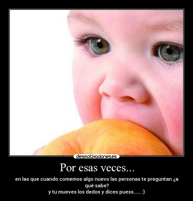 Por esas veces... - en las que cuando comemos algo nuevo las personas te preguntan ¿a qué sabe?
y tu mueves los dedos y dices puess...... :)