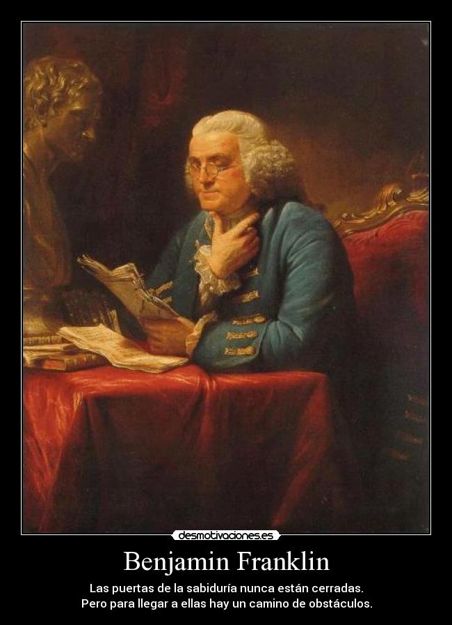Benjamin Franklin - Las puertas de la sabiduría nunca están cerradas.
Pero para llegar a ellas hay un camino de obstáculos.