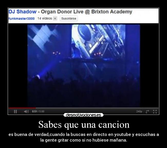 Sabes que una cancion - es buena de verdad,cuando la buscas en directo en youtube y escuchas a
la gente gritar como si no hubiese mañana.