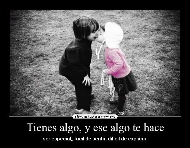 Tienes algo, y ese algo te hace -