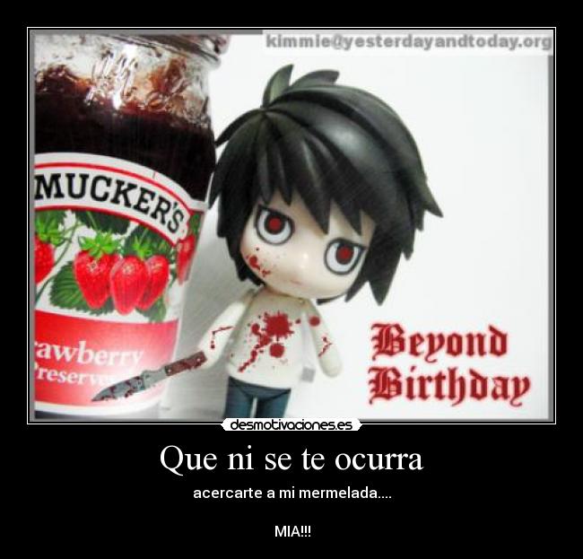 Que ni se te ocurra - acercarte a mi mermelada....
MIA!!!