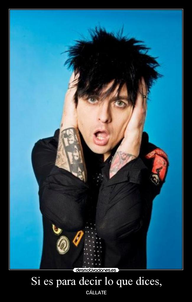 Si es para decir lo que dices, - CÁLLATE