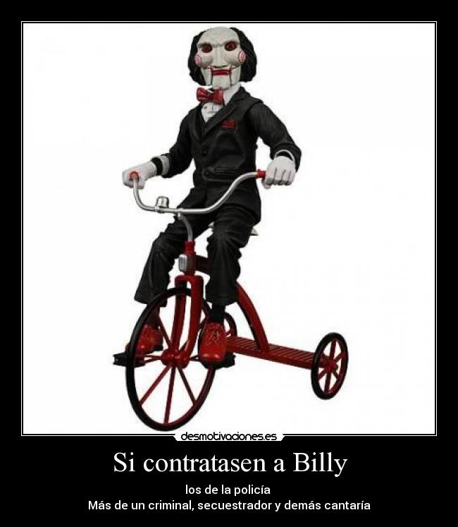 Si contratasen a Billy - los de la policía
Más de un criminal, secuestrador y demás cantaría