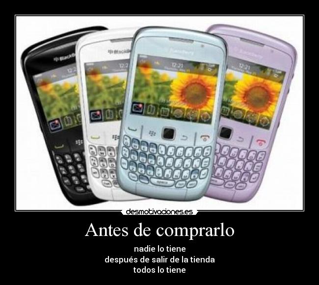 Antes de comprarlo - nadie lo tiene
después de salir de la tienda
todos lo tiene