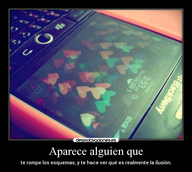 Aparece alguien que - te rompe los esquemas, y te hace ver qué es realmente la ilusión.