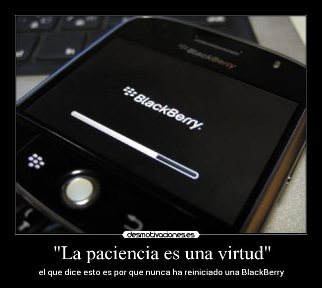 La paciencia es una virtud - el que dice esto es por que nunca ha reiniciado una BlackBerry