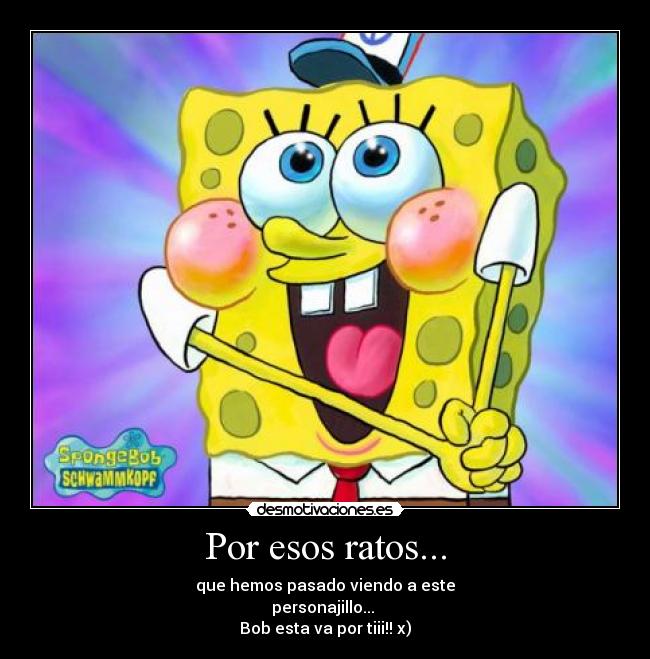 Por esos ratos... - que hemos pasado viendo a este
personajillo...
Bob esta va por tiii!! x)