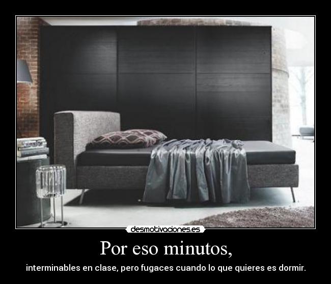 Por eso minutos, - interminables en clase, pero fugaces cuando lo que quieres es dormir.