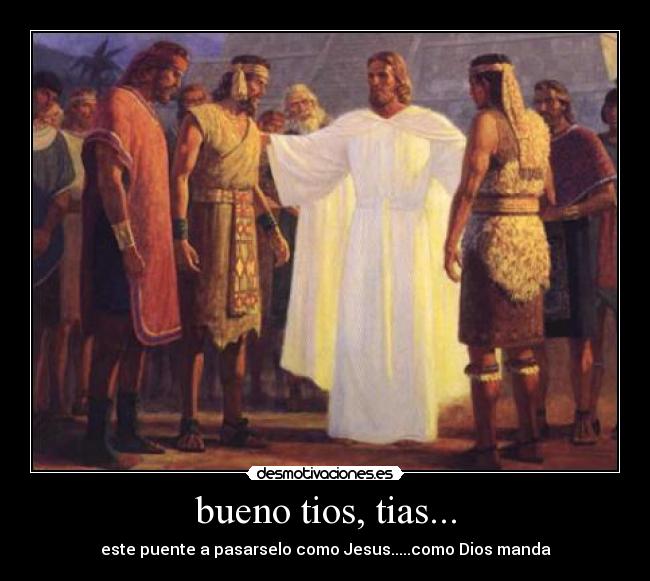 bueno tios, tias... - este puente a pasarselo como Jesus.....como Dios manda