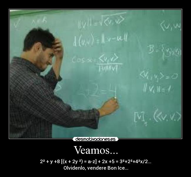 Veamos... - 2² + y +8 [(x + 2y ²) = a-z] + 2x +5 = 3²+2²+4²x/2...
Olvidenlo, vendere Bon Ice...