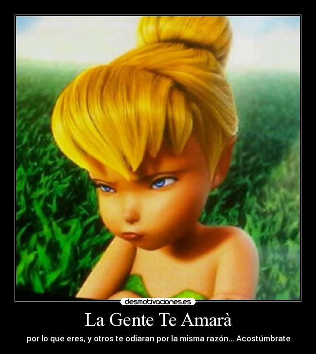 La Gente Te Amarà - por lo que eres, y otros te odiaran por la misma razón... Acostúmbrate