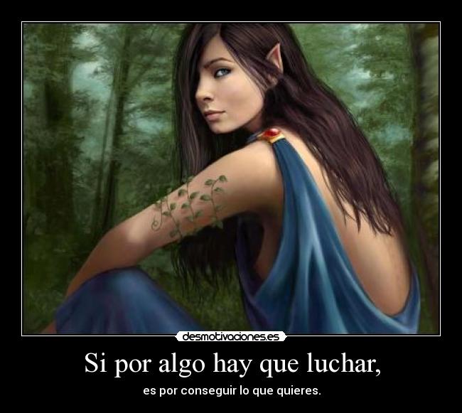 Si por algo hay que luchar, - es por conseguir lo que quieres.
