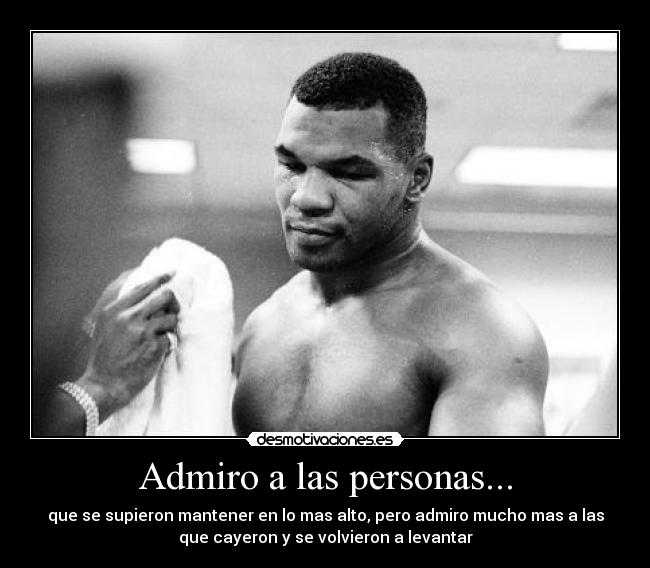 Admiro a las personas... - que se supieron mantener en lo mas alto, pero admiro mucho mas a las
que cayeron y se volvieron a levantar