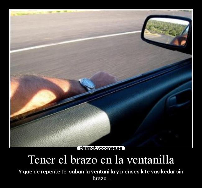 Tener el brazo en la ventanilla - Y que de repente te suban la ventanilla y pienses k te vas kedar sin brazo...