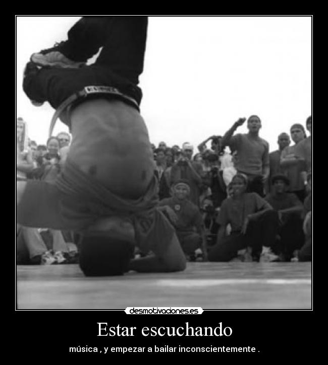 Estar escuchando - música , y empezar a bailar inconscientemente .