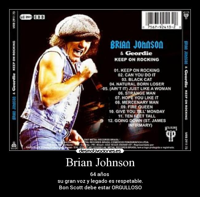 Brian Johnson - 64 años 
su gran voz y legado es respetable.
Bon Scott debe estar ORGULLOSO