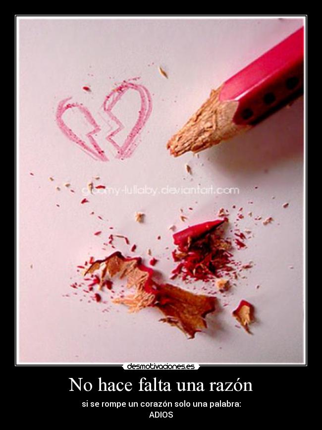 No hace falta una razón - si se rompe un corazón solo una palabra:
ADIOS