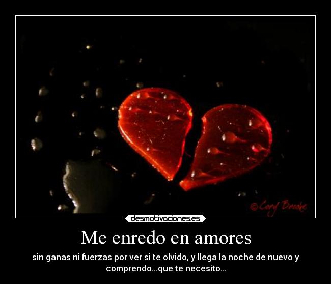 Me enredo en amores - sin ganas ni fuerzas por ver si te olvido, y llega la noche de nuevo y
comprendo...que te necesito...